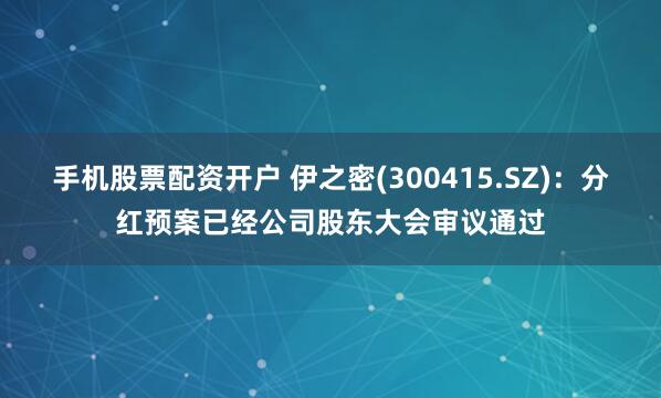 手机股票配资开户 伊之密(300415.SZ)：分红预案已经公司股东大会审议通过