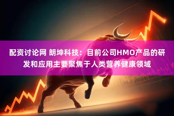 配资讨论网 朗坤科技：目前公司HMO产品的研发和应用主要聚焦于人类营养健康领域