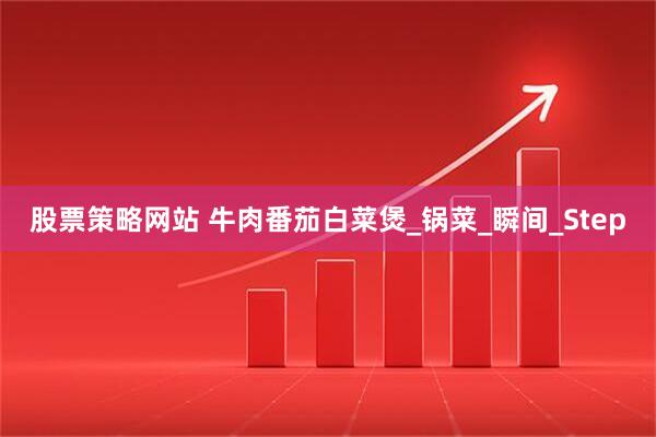 股票策略网站 牛肉番茄白菜煲_锅菜_瞬间_Step